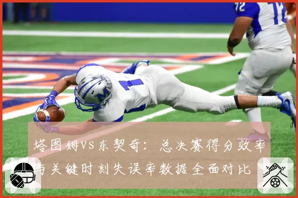 塔图姆vs东契奇:总决赛得分效率与关键时刻失误率数据全面对比