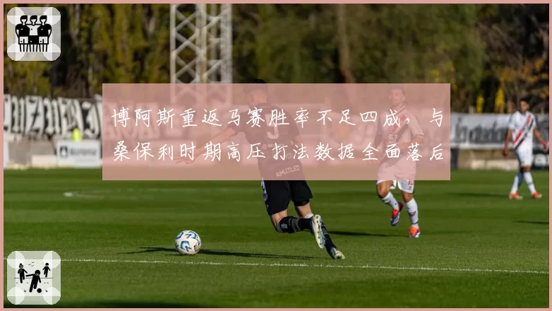 博阿斯重返马赛胜率不足四成，与桑保利时期高压打法数据全面落后