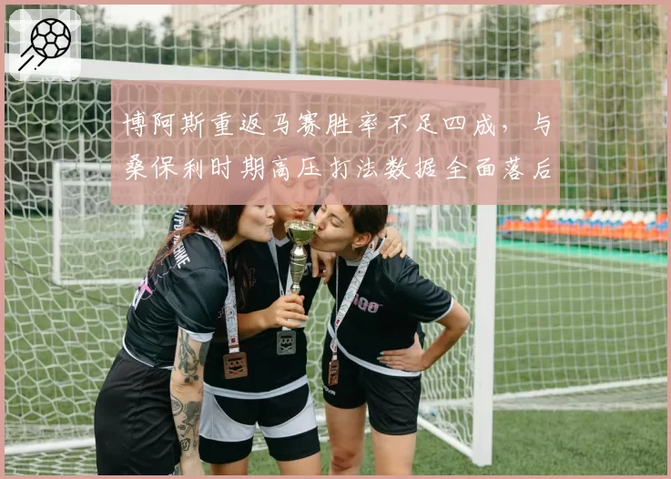 博阿斯重返马赛胜率不足四成，与桑保利时期高压打法数据全面落后