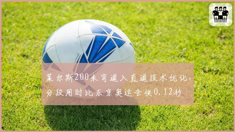 莱尔斯200米弯道入直道技术优化，分段用时比东京奥运会快0.12秒