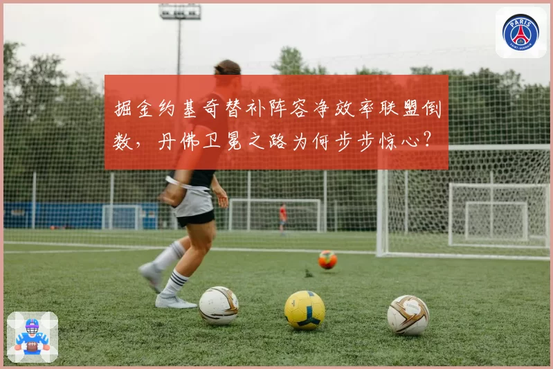 掘金约基奇替补阵容净效率联盟倒数,丹佛卫冕之路为何步步惊心?