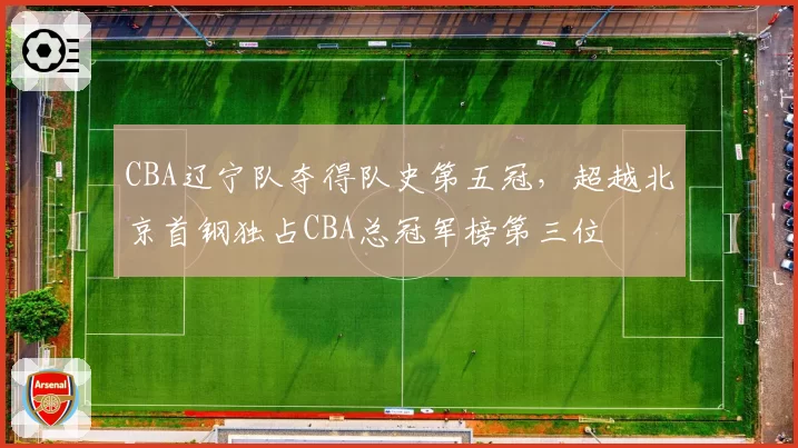 CBA辽宁队夺得队史第五冠，超越北京首钢独占CBA总冠军榜第三位
