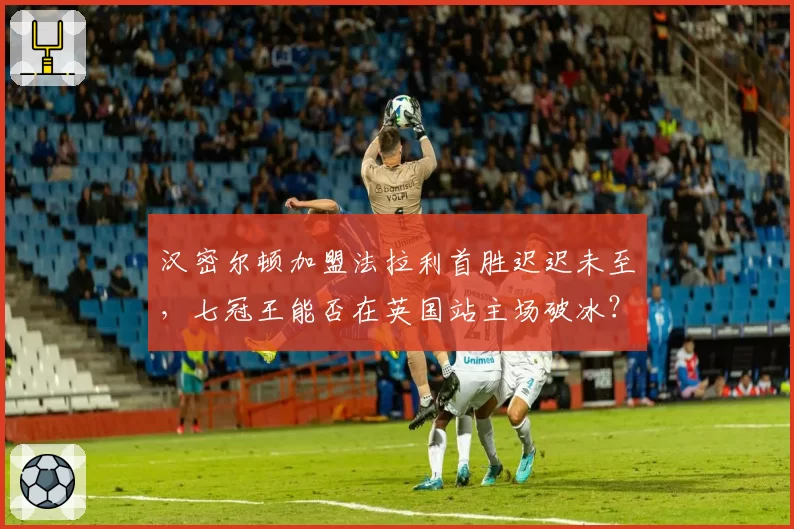 汉密尔顿加盟法拉利首胜迟迟未至,七冠王能否在英国站主场破冰?