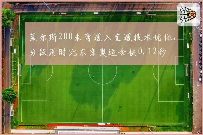 莱尔斯200米弯道入直道技术优化,分段用时比东京奥运会快0.12秒
