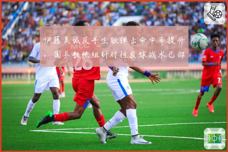 伊藤美诚反手生胶弹击命中率提升,国乒教练组针对性发球战术已部署