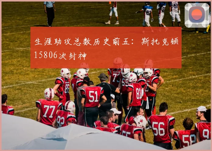 生涯助攻总数历史前五：斯托克顿15806次封神