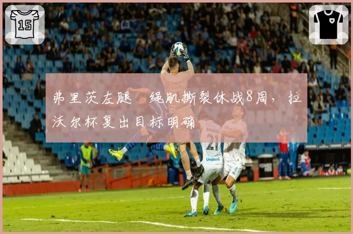 弗里茨左腿腘绳肌撕裂休战8周,拉沃尔杯复出目标明确